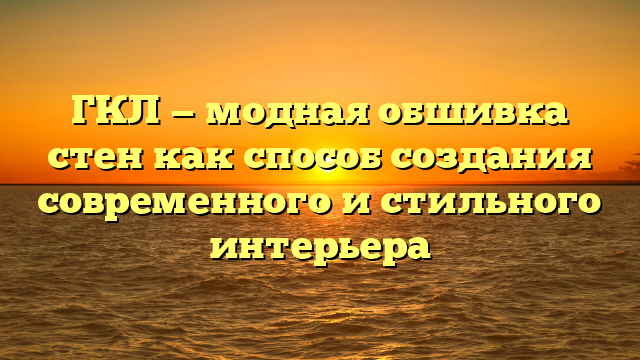 ГКЛ — модная обшивка стен как способ создания современного и стильного интерьера