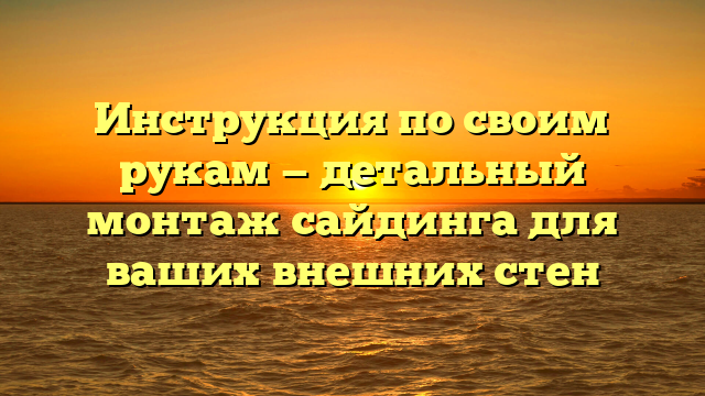 Инструкция по своим рукам — детальный монтаж сайдинга для ваших внешних стен