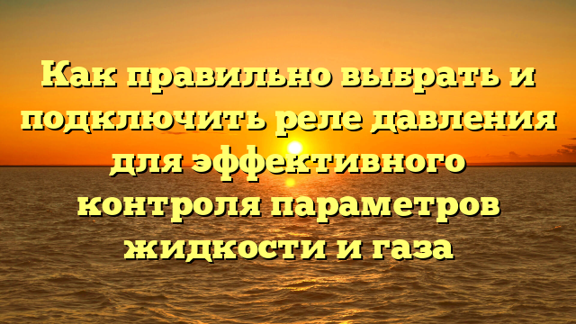 Как правильно выбрать и подключить реле давления для эффективного контроля параметров жидкости и газа