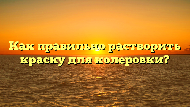 Как правильно растворить краску для колеровки?