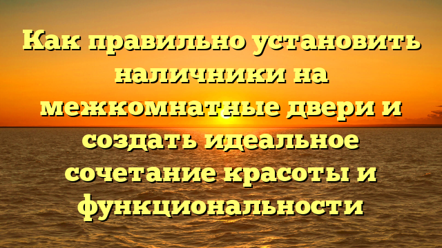 Как правильно установить наличники на межкомнатные двери и создать идеальное сочетание красоты и функциональности