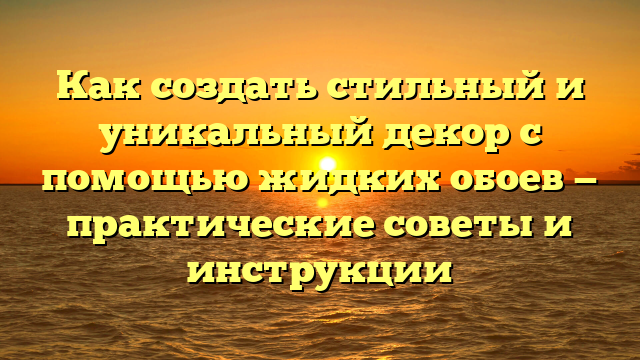 Как создать стильный и уникальный декор с помощью жидких обоев — практические советы и инструкции