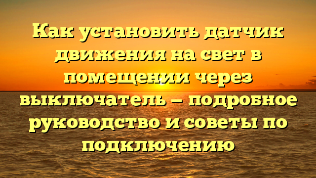 Как установить датчик движения на свет в помещении через выключатель — подробное руководство и советы по подключению