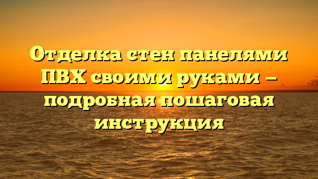 Отделка стен панелями ПВХ своими руками — подробная пошаговая инструкция