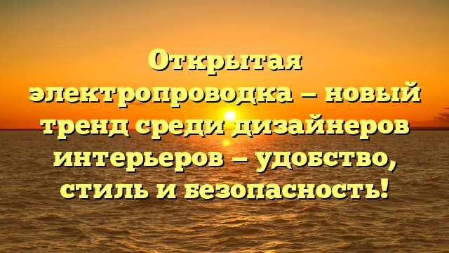 Открытая электропроводка — новый тренд среди дизайнеров интерьеров — удобство, стиль и безопасность!