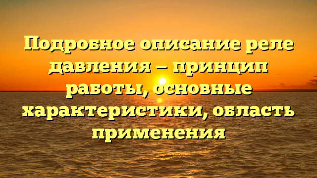 Подробное описание реле давления — принцип работы, основные характеристики, область применения