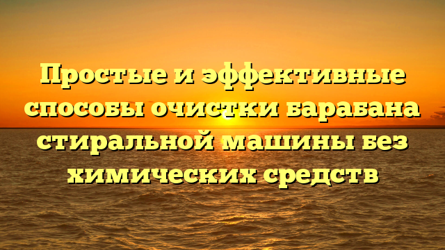 Простые и эффективные способы очистки барабана стиральной машины без химических средств