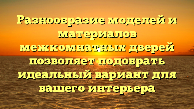 Разнообразие моделей и материалов межкомнатных дверей позволяет подобрать идеальный вариант для вашего интерьера