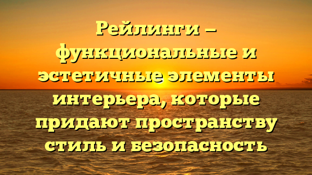 Рейлинги — функциональные и эстетичные элементы интерьера, которые придают пространству стиль и безопасность