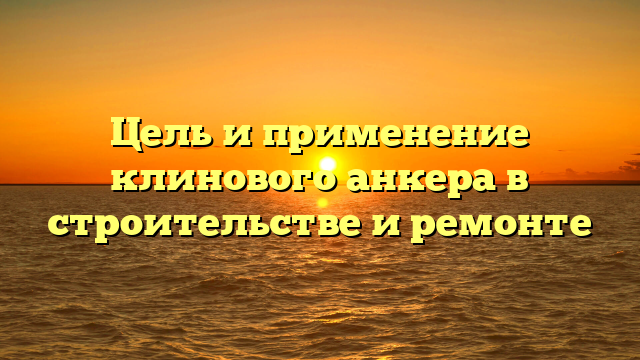 Цель и применение клинового анкера в строительстве и ремонте