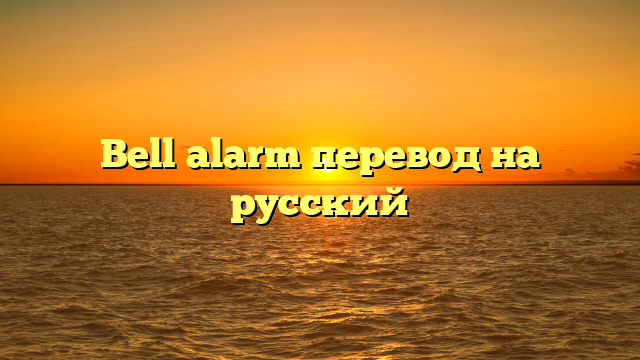 Bell alarm перевод на русский